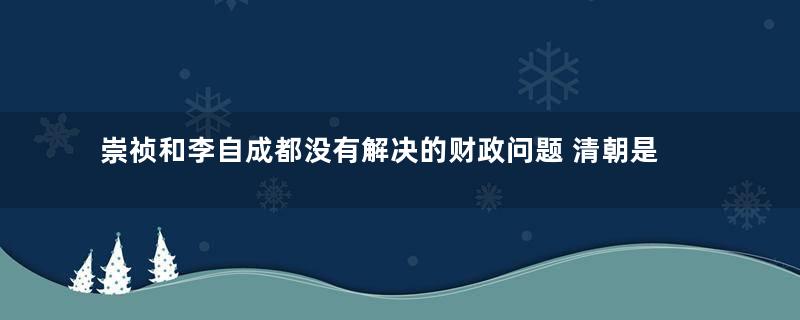 崇祯和李自成都没有解决的财政问题 清朝是怎么做到的